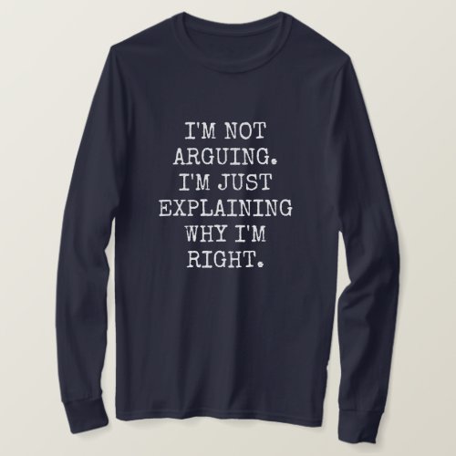 Im Not Arguing Im Just Explaining Why Im Right T_Shirt
