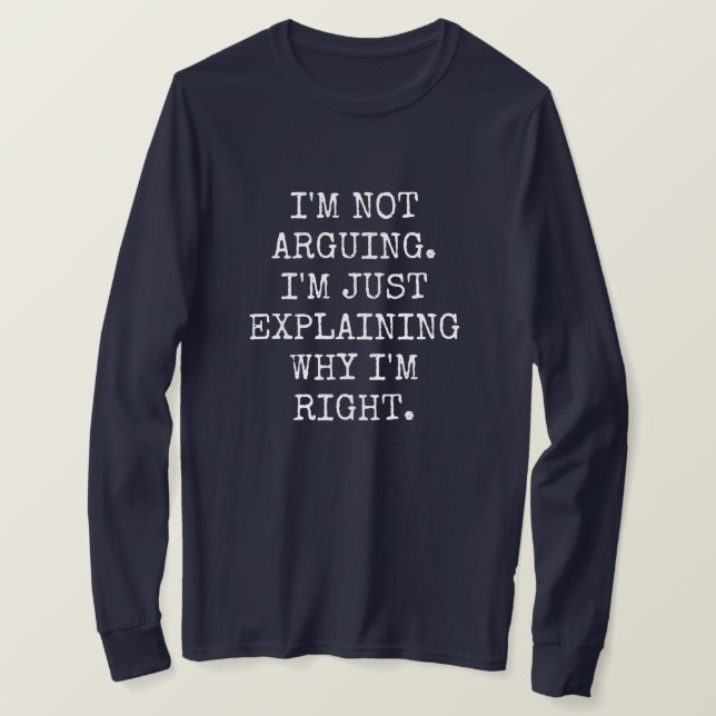 I'm Not Arguing I'm Just Explaining Why I'm Right. T-Shirt (Design Front)