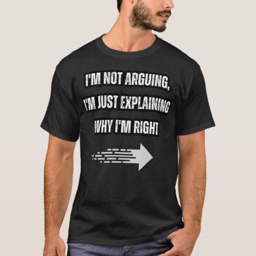Im not arguing Im just explaining why Im right T_Shirt