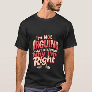 I'm Not Arguing, I'm Just Right - Sarcastic Funny T-Shirt