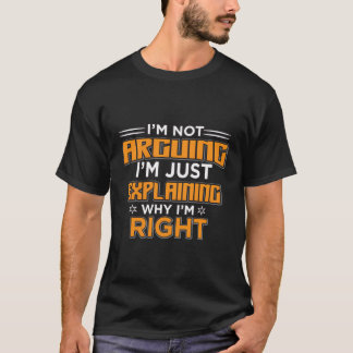 I'M Not Arguing Im Only Explaining Why I Am Right T-Shirt