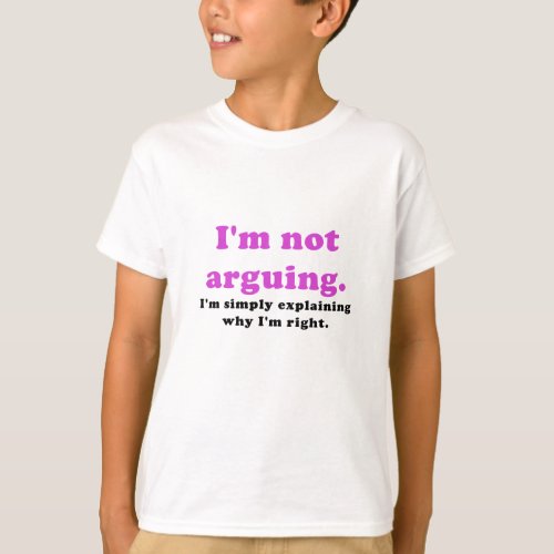 Im Not Arguing Im Simply Explaining why Im Right T_Shirt