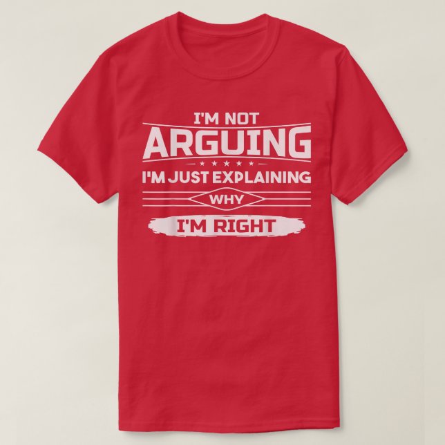 I'm Not Arguing Just Eplaining Why I'm Right Funny T-Shirt (Design Front)