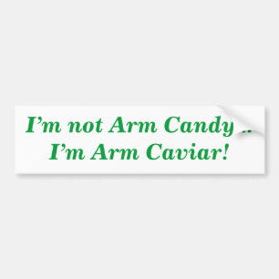 I'm Not Arm Candy...I'm Arm Caviar Quote Bumper Sticker