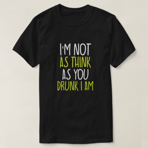  Im Not As Think As You Drunk I Am T_Shirt