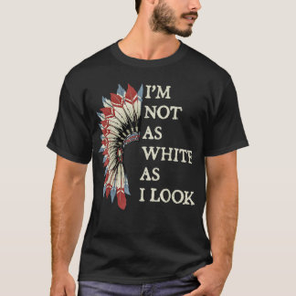 I'm Not As White As I Look Native American Indian T-Shirt