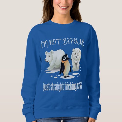 IM NOT BIPOLAR JUST STRAIGHT FRICKING CRAZY SWEATSHIRT