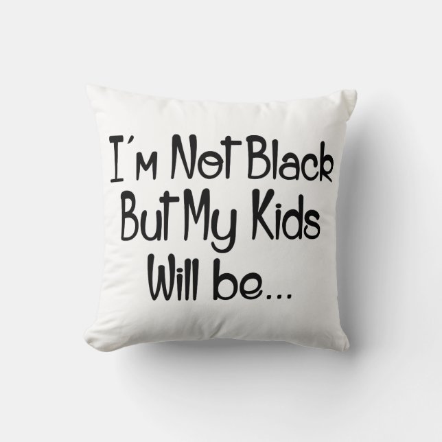 I'm Not Black But My Kids Will Be Throw Pillow (Front)
