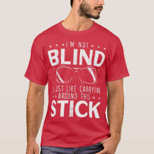 Im Not Blind I Just Like Carrying Around This Stic T-Shirt