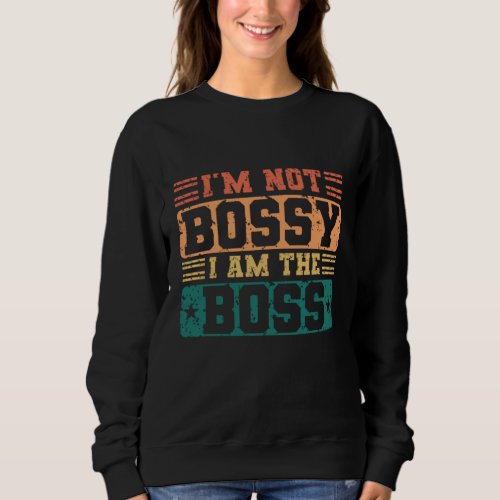 Im Not Bossy I Am The Boss Bossy Sarcastic Saying Sweatshirt