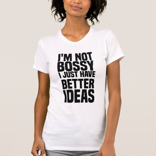 im not bossy i just have better ideas T_Shirt