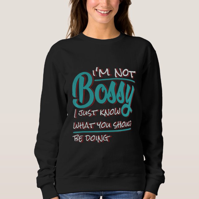 I'm Not Bossy I Just Know What You Should Be Doing Sweatshirt (Front)
