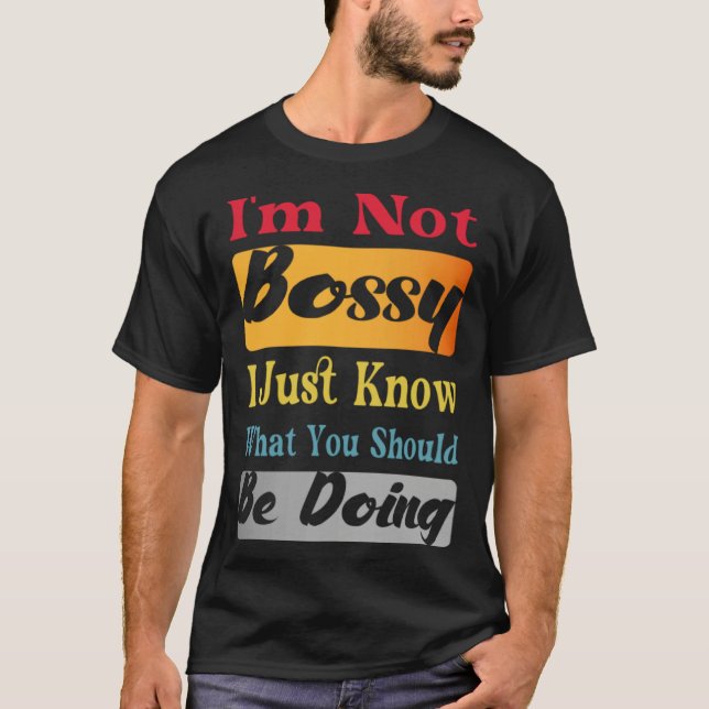 I'm Not Bossy I Just Know What You Should Be Doing T-Shirt (Front)