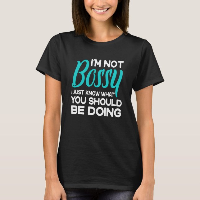 I'm Not Bossy I Just Know What You Should Be Doing T-Shirt (Front)