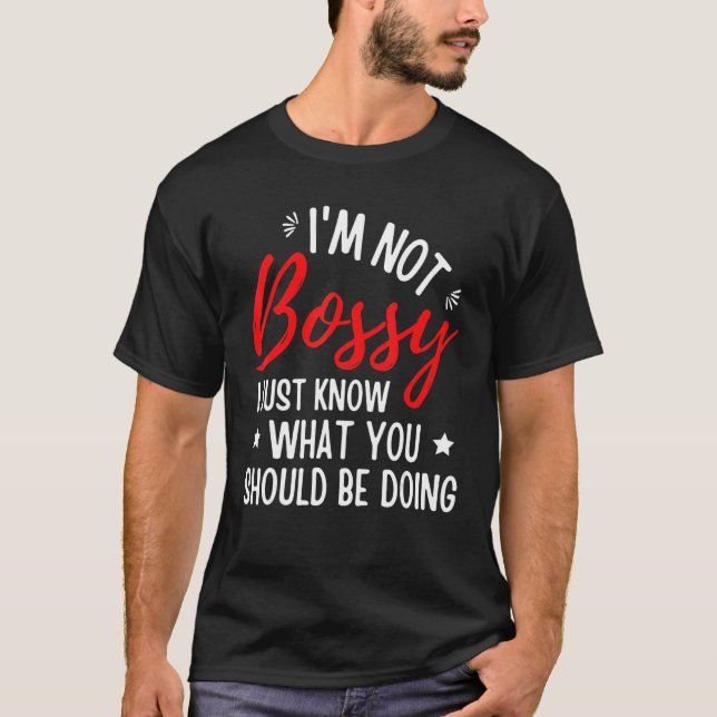 I'm Not Bossy I Just Know What You Should Be Doing T-Shirt (Front)