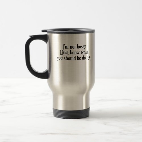 Im not bossy I just know what you should be doing Travel Mug
