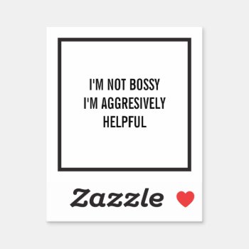 I'm Not Bossy I'm Aggresively Helpful Sticker by TheKPlace at Zazzle