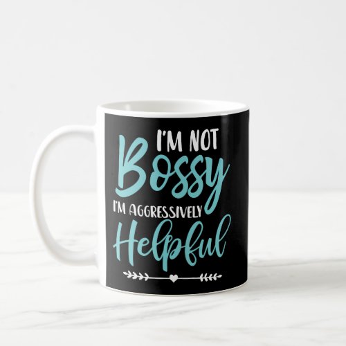 IM Not Bossy IM Aggressively Helpful I Am The Bo Coffee Mug