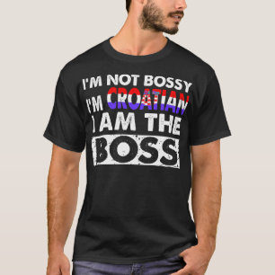 Im Not Bossy Im Croatian I Am The Boss T-Shirt