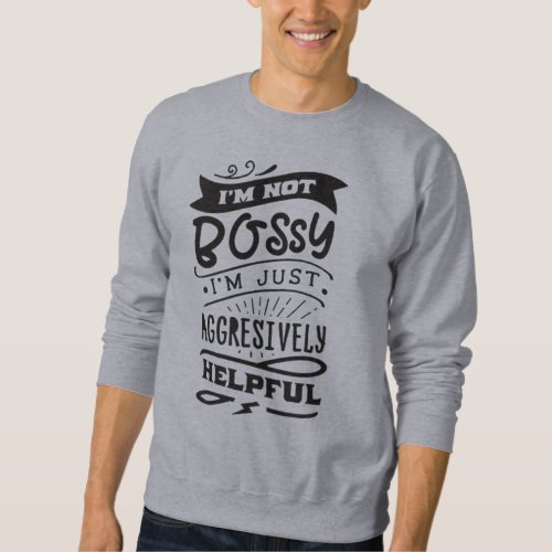 Im Not Bossy Im Just Aggressively Helpful Sweatshirt