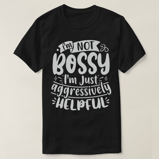 Im Not Bossy Im Just Aggressively Helpful T-Shirt (Design Front)