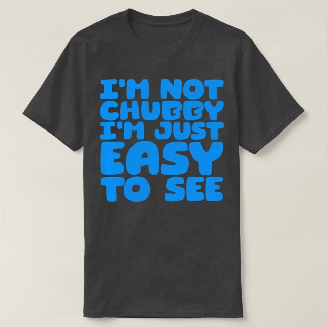 Im Not Chubby Im Just Easy To See 4 T-Shirt (Design Front)