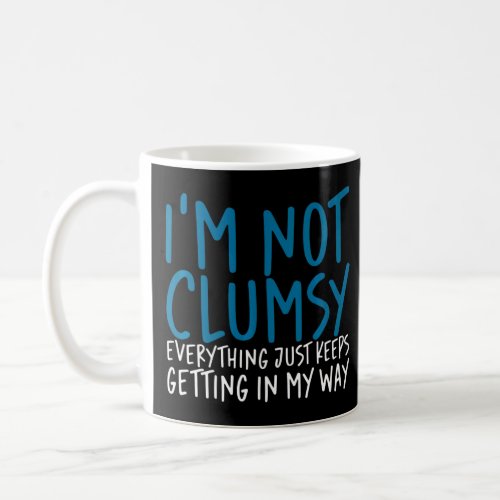 Im Not Clumsy Everything Just Keeps Getting In My Coffee Mug