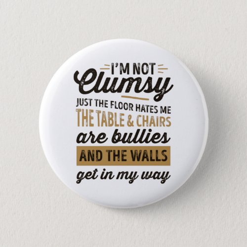 Im not clumsy Its just the floor hates me Button