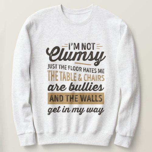 Im not clumsy Its just the floor hates me Sweatshirt