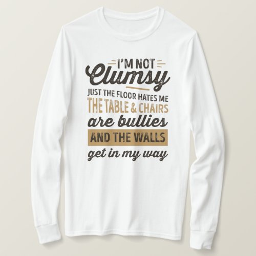 Im not clumsy Its just the floor hates me T_Shirt