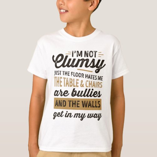 Im not clumsy Its just the floor hates me T_Shirt