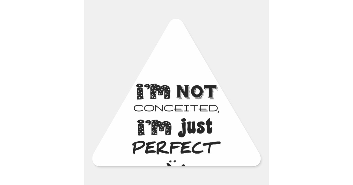 I'm Not Conceited, I'm Just Perfect Triangle Sticker | Zazzle