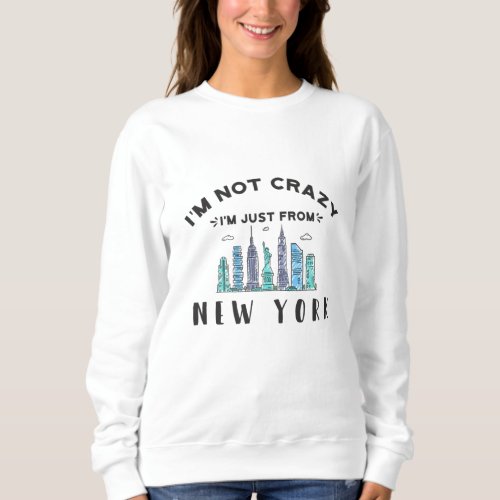 Im not crazy Im just from New York Sweatshirt