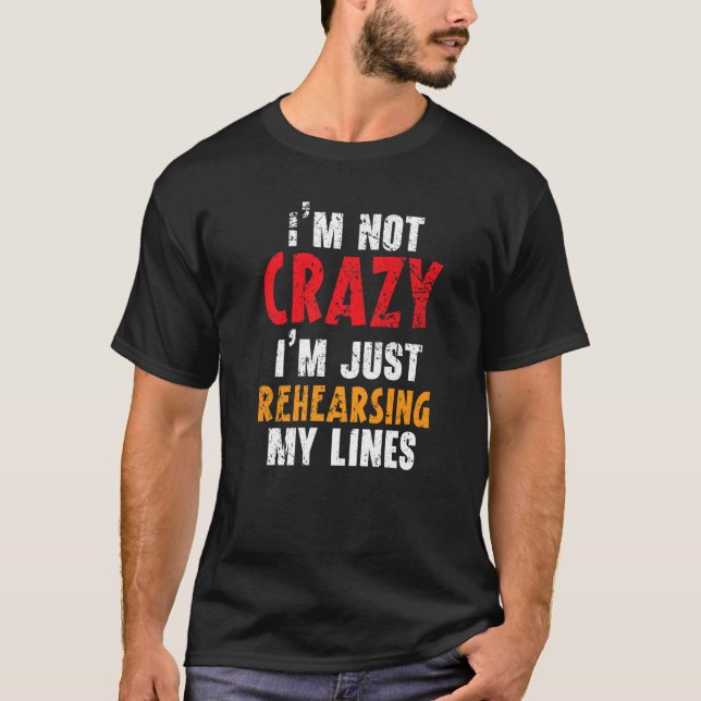 I'm Not Crazy I'm Just Rehearsing My Lines Theater T-Shirt (Front)
