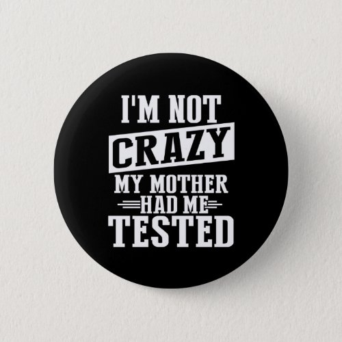 Im Not Crazy My Mother Had Me Tested Funny Button
