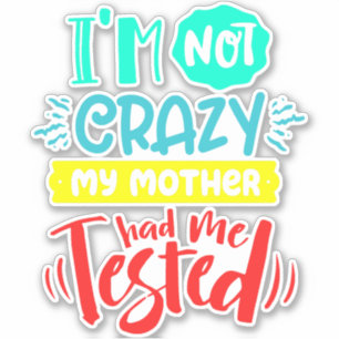 I'm Not Crazy My Mother Had Me Tested Sticker