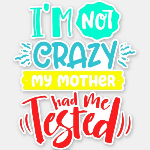 Im Not Crazy My Mother Had Me Tested Sticker