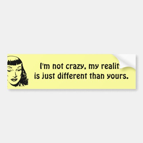 Im not crazy my reality is just different bumper sticker