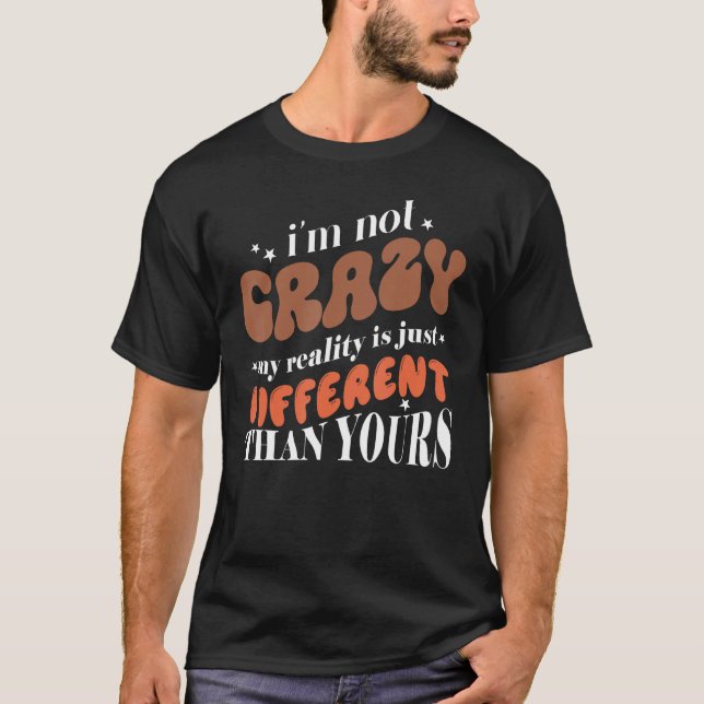 I'm not crazy my reality is just different T-Shirt (Front)