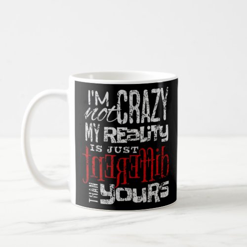 Im not crazy my reality is just different than yo coffee mug