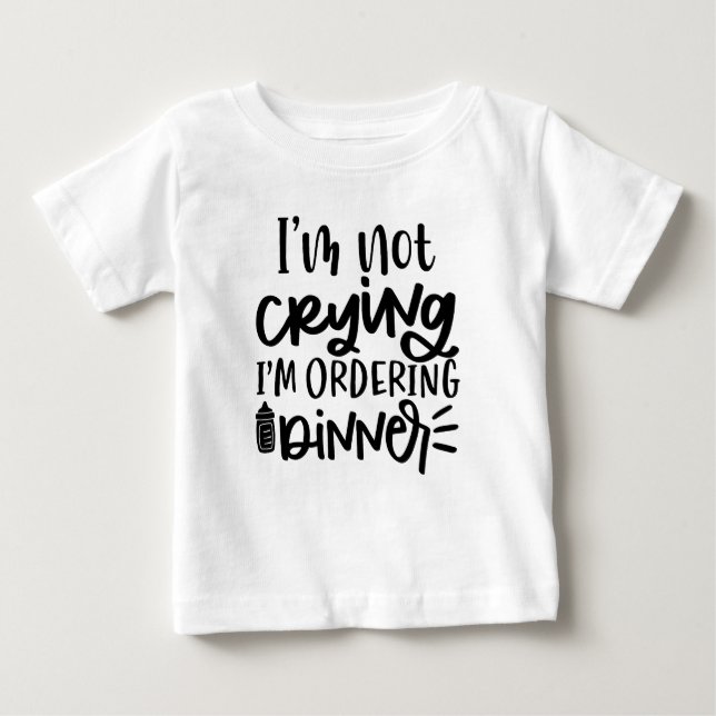 I'M NOT CRYING I'M ORDERING DINNER BABY T-Shirt (Front)