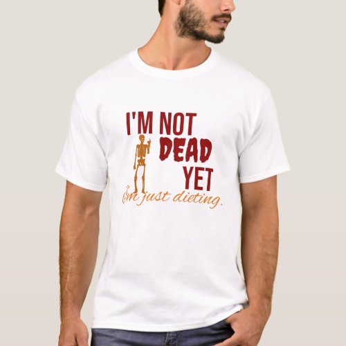 Im not dead yet Im just dieting t_shirt