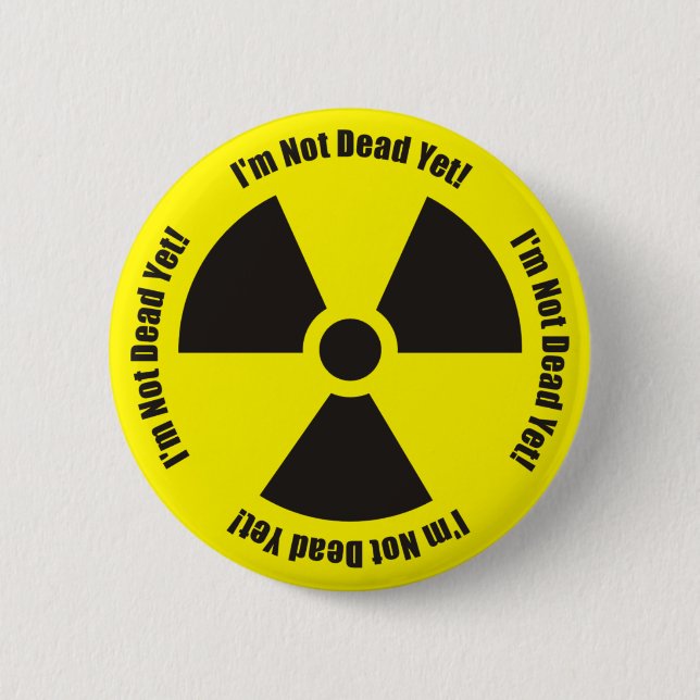 I'm Not Dead Yet!  Radiation Humor Button (Front)