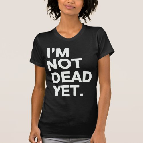 Im not dead yet T_Shirt