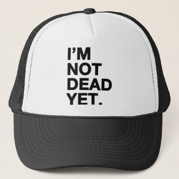 I'm Not Dead Yet Trucker Hat by OblivionHead at Zazzle