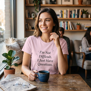 I'm Not Difficult I Just Have Questions Funny T-Shirt