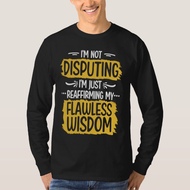 I'm Not Disputing Reaffirming My Flawless Wisdom L T-Shirt (Front)