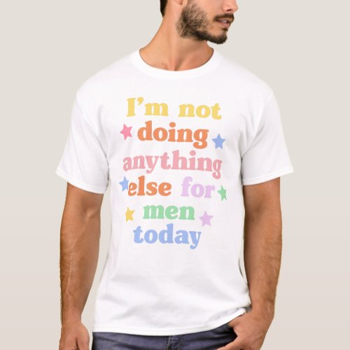 Im Not Doing Anything Else For Men Today T_Shirt