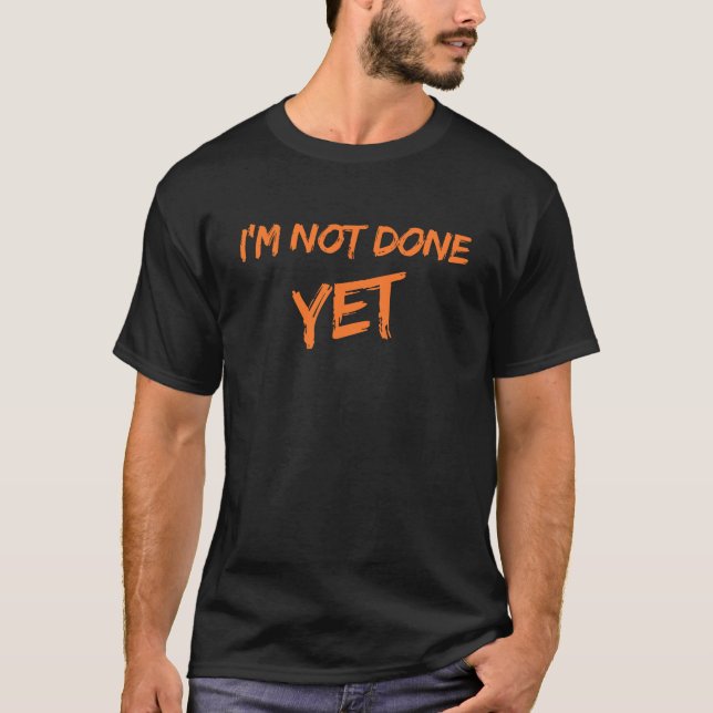 "I'M NOT DONE YET" T-shirt  (Front)