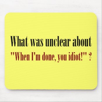 I'm Not Done Yet  You Idiot Mouse Pad by disgruntled_genius at Zazzle